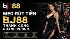 Mẹo rút tiền BJ88 thành công, an toàn